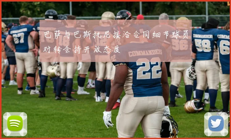巴萨与巴斯托尼接洽合同细节球员对转会持开放态度