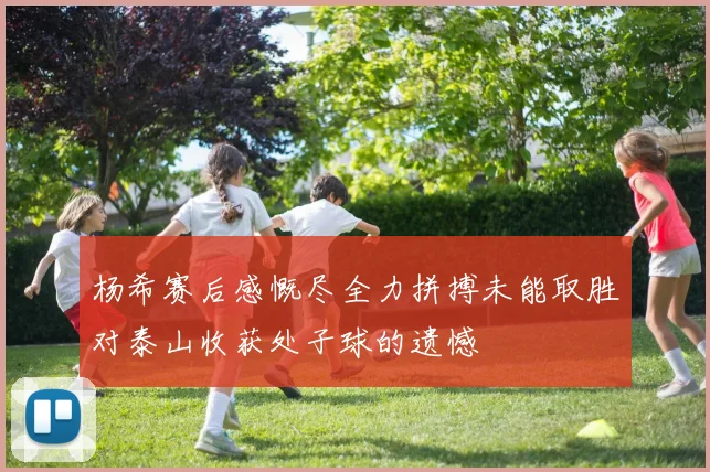 杨希赛后感慨尽全力拼搏未能取胜对泰山收获处子球的遗憾