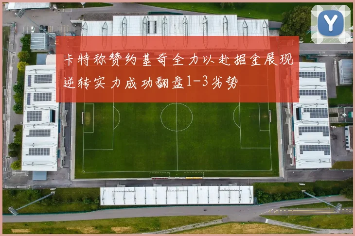 卡特称赞约基奇全力以赴掘金展现逆转实力成功翻盘1-3劣势