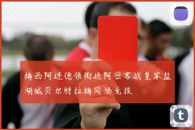梅西阿连德领衔迈阿密客战皇家盐湖城贝尔特拉梅同场竞技