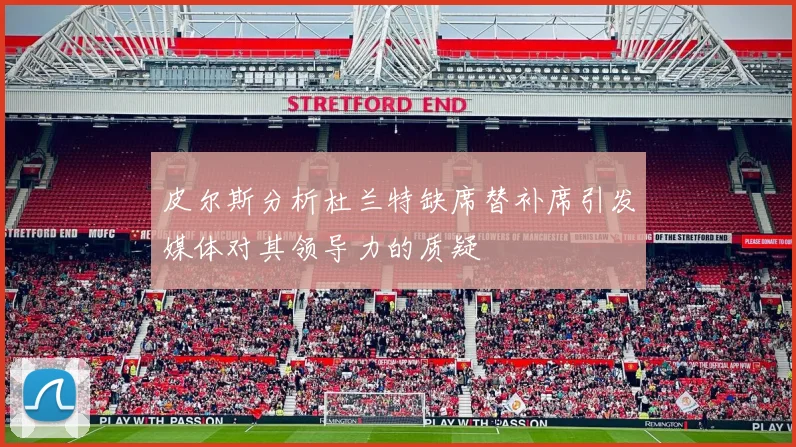皮尔斯分析杜兰特缺席替补席引发媒体对其领导力的质疑