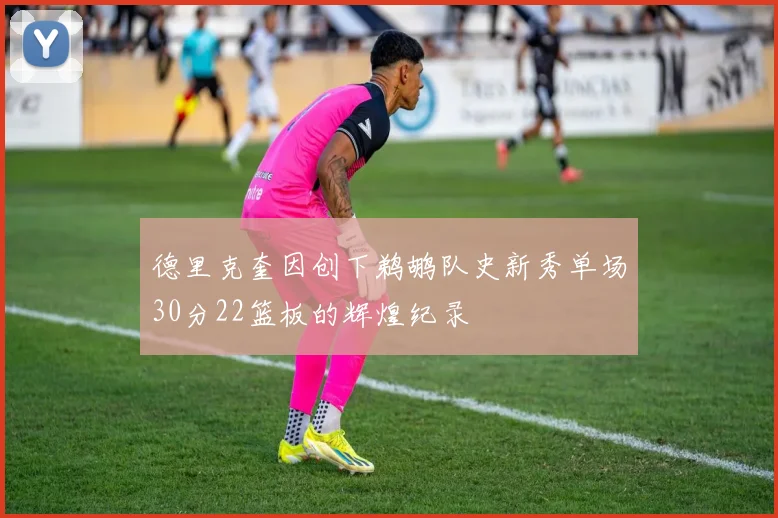 德里克奎因创下鹈鹕队史新秀单场30分22篮板的辉煌纪录