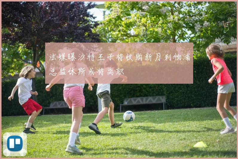法媒曝沙特王子将收购新月利物浦总监休斯或将离职