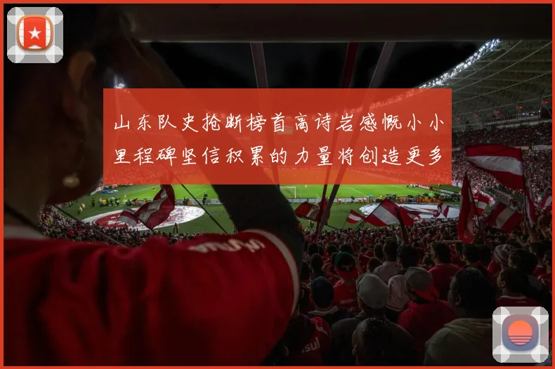 山东队史抢断榜首高诗岩感慨小小里程碑坚信积累的力量将创造更多辉煌