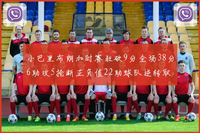 小巴里布朗加时赛狂砍9分全场38分6助攻5抢断正负值22助球队逆转取胜