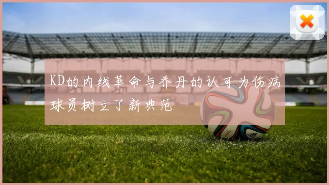 KD的内线革命与乔丹的认可为伤病球员树立了新典范